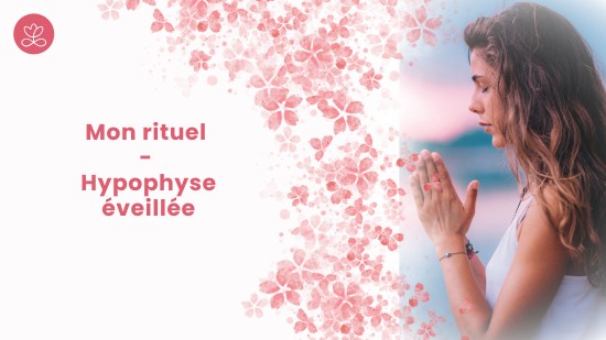 4. Mon rituel - Hypophyse éveillée